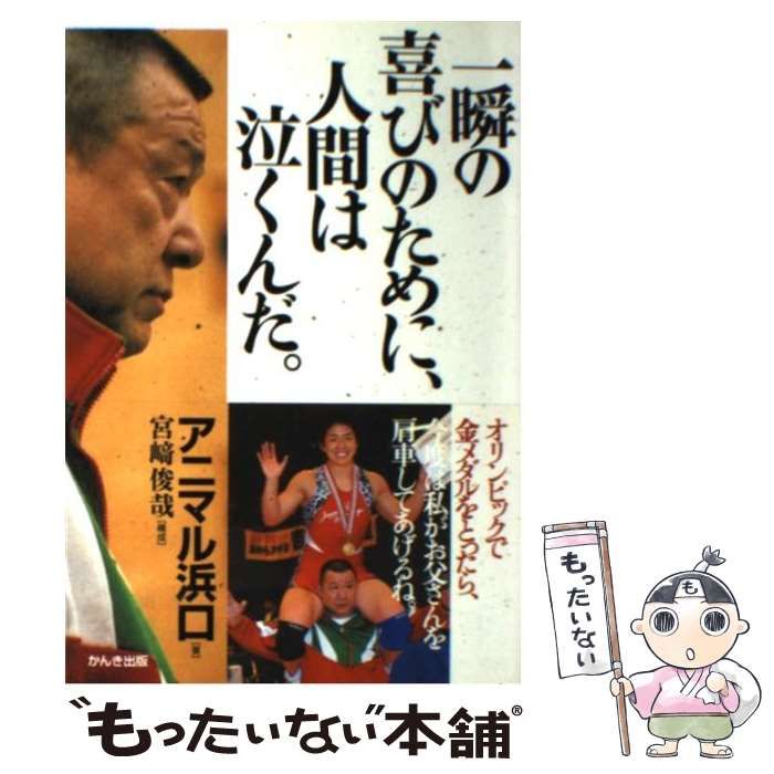 【中古】 一瞬の喜びのために、人間は泣くんだ。/かんき出版/アニマル浜口 一瞬の喜びのために、人間は泣くんだ。 | アニマル 浜口 |本