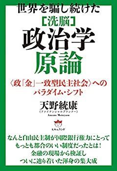 【中古】 世界を騙し続けた [洗脳] 政治学原論 〈政「金」一致型民主社会〉へのパラダイム・シフト