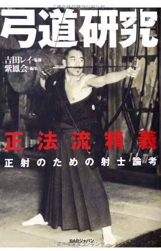 弓道研究 正法流精義 正射のための射士論考／吉田レイ、寺田隆尚、金子雅彦、朝倉深太郎、宮尾泰司、土井春夫