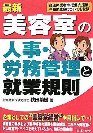 最新|美容室の人事 労務管理と就業規則 育児休業者の復帰支援策 各種助成金についても収録 秋田 繁樹