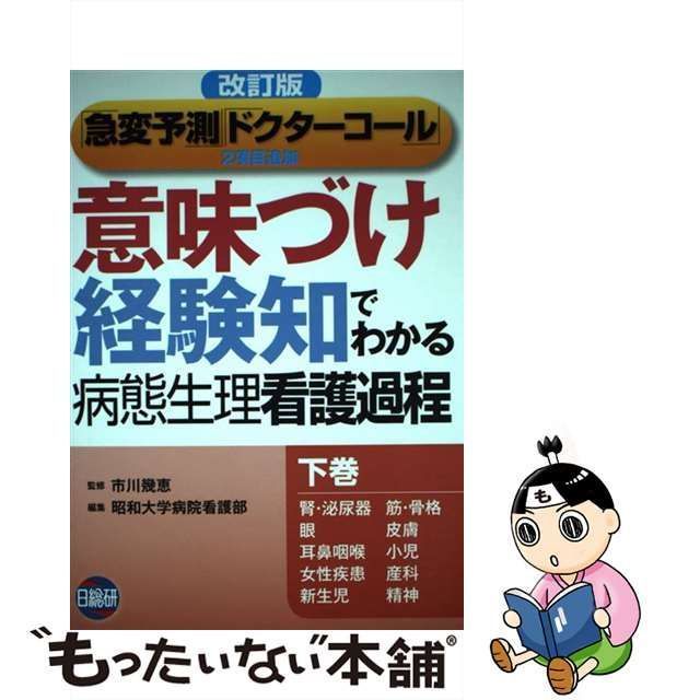 【中古】 「意味づけ」「経験知」でわかる病態生理看護過程 下巻 腎・泌尿器 筋・骨格 眼 皮膚 耳鼻咽喉 小児 女性疾患 産科 新生児 精神 改訂版  / 市川幾恵、昭和大学病院看護部 松木恵里 / 日総研出版