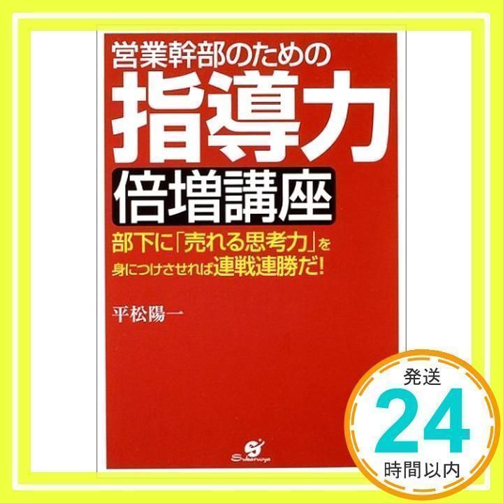 【中古】 営業幹部のための指導力倍増講座 部下に「売れる思考力」を身につけさせれば連戦連勝だ/すばる舎/平松陽一 中古】 営業幹部のための指導力倍増講座 部下に「売れる思考力