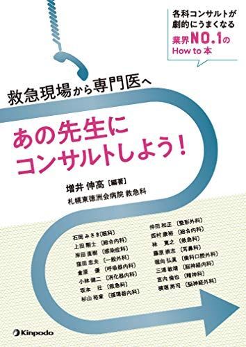 救急現場から専門医へ あの先生にコンサルトしよう! -各科コンサルトが劇的にうまくなる業界No.1のHow to 本- 増井 伸高、 石岡 みさき、 上田 剛士、 岸田 直樹、 窪田 忠夫、 倉原 優、 小林 