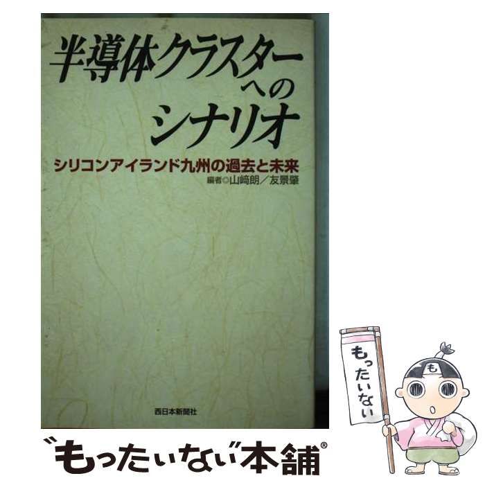 【中古】 半導体クラスターへのシナリオ シリコンアイランド九州の過去と未来/西日本新聞社/山崎朗 中古】 半導体クラスターへのシナリオ シリコンアイランド九州の