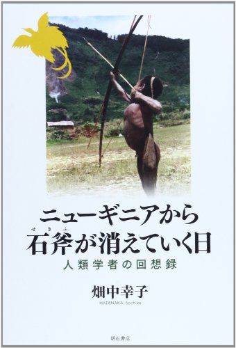 ニューギニアから石斧が消えていく日―人類学者の回想録 畑中 幸子