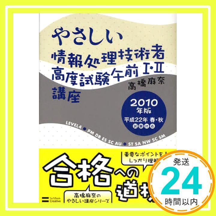 やさしい情報処理技術者高度試験午前１・２講座  ２０１０年版 /ＳＢクリエイティブ/高橋麻奈（単行本） やさしい情報処理技術者高度試験午前I・II講座 2010年版 高橋