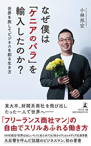 なぜ僕は「ケニアのバラ」を輸入したのか? 世界を旅してビジネスを創る生き方／小林 邦宏