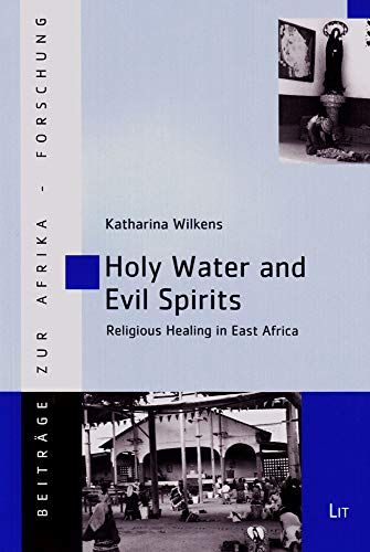 Holy Water and Evil Spirits: Religious Healing in East Africa (Beitrage Zur Afrikaforschung， 47) [ペーパーバック] Wilkens， Katharina Holy Water and Evil Spirits: Religious Healing in East