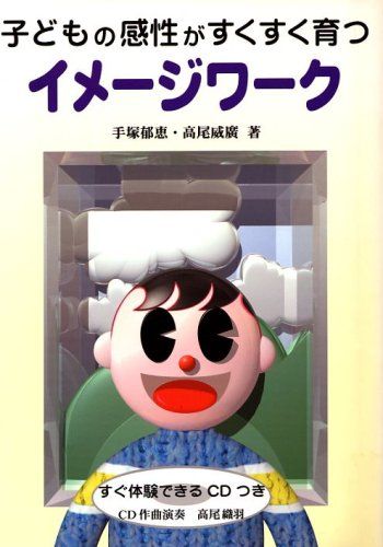 子どもの感性がすくすく育つイメ-ジワ-ク／手塚 郁恵、隆夫 威廣