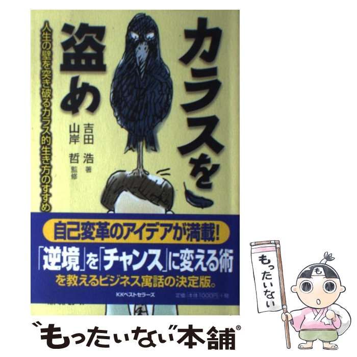 中古】 カラスを盗め 人生の壁を突き破るカラス的生き方のすすめ / 吉田 浩、 山岸 哲 / ベストセラーズ - メルカリ