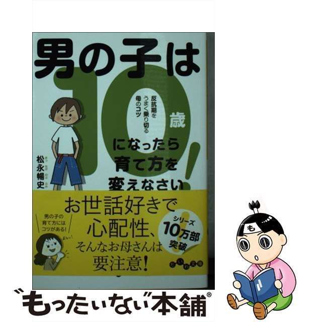 【中古】 男の子は10歳になったら育て方を変えなさい! 反抗期をうまく乗り切る母のコツ (だいわ文庫 395-1D) / 松永暢史 / 大和書房