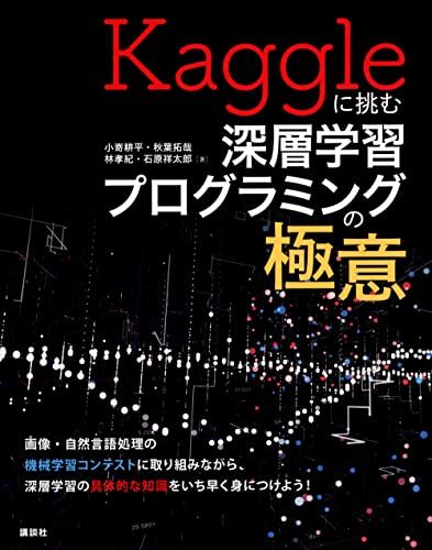 Kaggleに挑む深層学習プログラミングの極意 (KS情報科学専門書)／小嵜 耕平、秋葉 拓哉、林 孝紀、石原 祥太郎