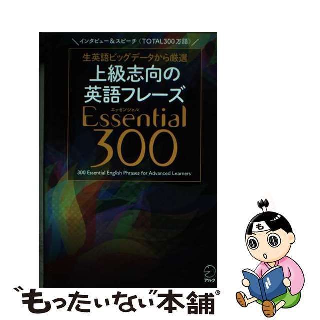 【中古】 上級志向の英語フレーズEssential 300 生英語ビッグデータから厳選 インタビューu0026スピーチ〈TOTAL300万語〉 / アルク /  アルク