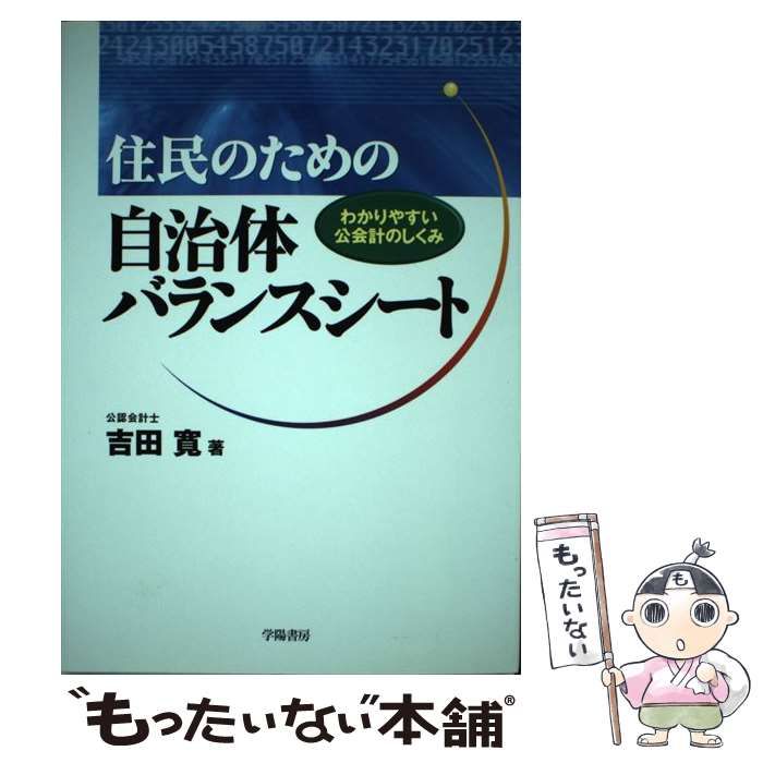 住民のための自治体バランスシ-ト わかりやすい公会計のしくみ/学陽書房/吉田寛（公認会計士）（単行本） 中古】 住民のための自治体バランスシート わかりやすい公会計のしくみ