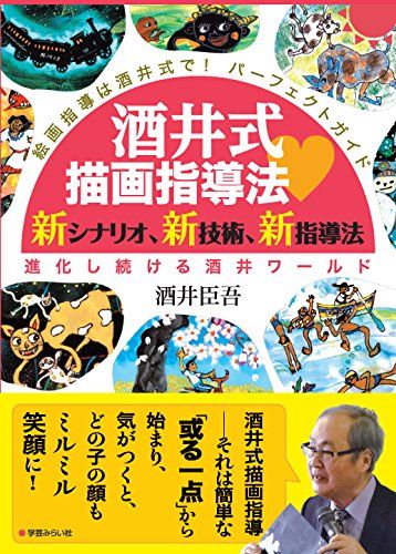 酒井式描画指導法・新シナリオ、新技術、新指導法―進化し続ける酒井ワールド (絵画指導は酒井式で! パーフェクトガイド)／