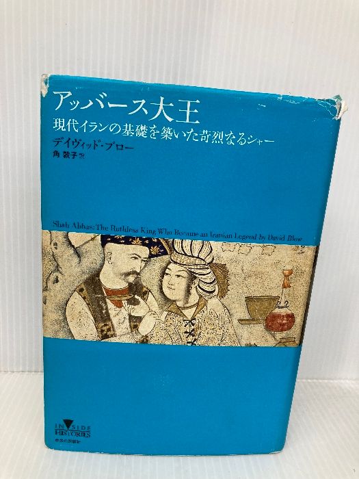アッバース大王 - 現代イランの基礎を築いた苛烈なるシャー INSIDE HISTORIES 中央公論新社 デイヴィッド ブロー
