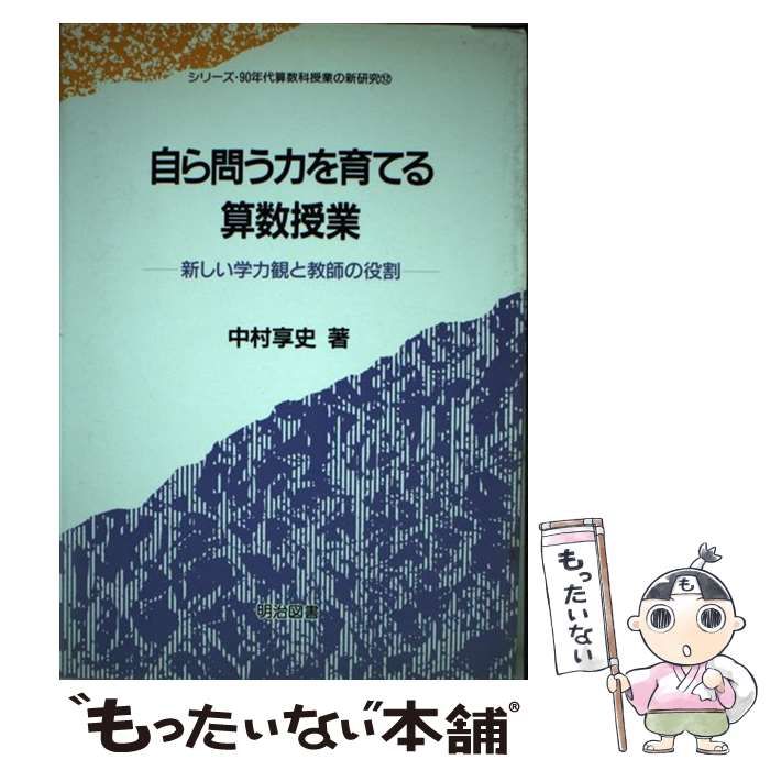 自ら問う力を育てる算数授業 中村享史 明治図書 本 【】 自ら問う力を育てる算数授業 新しい学力観と教師の役割