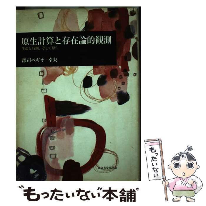 原生計算と存在論的観測 生命と時間、そして原生/東京大学出版会/郡司幸夫（単行本） 原生計算と存在論的観測: 生命と時間、そして原生 | 郡司 ペギオ幸夫