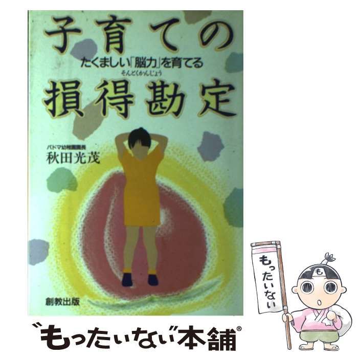 子育ての損得勘定 たくましい「脳力」を育てる/創教出版/秋田光茂-