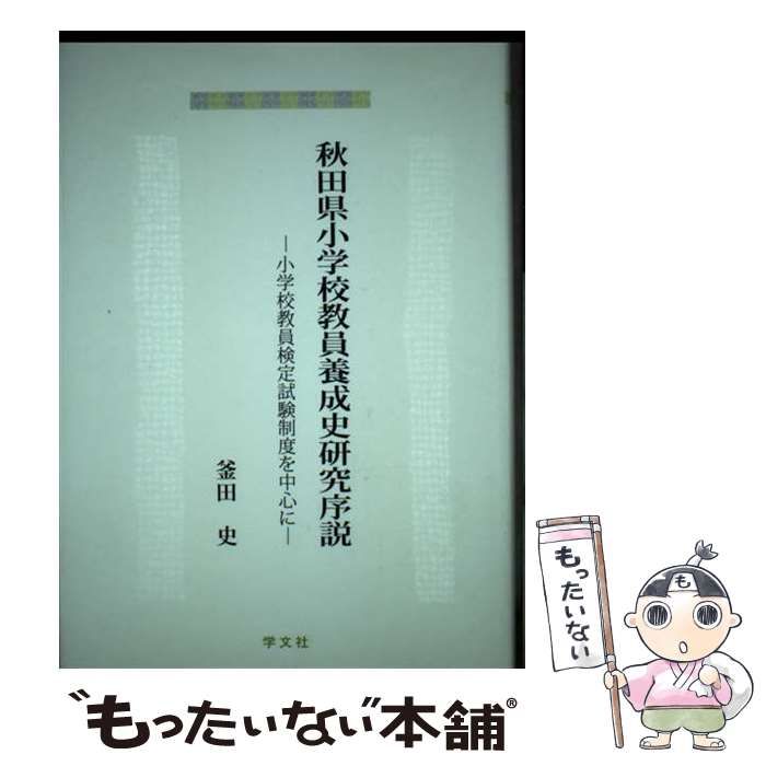 【中古】 秋田県小学校教員養成史研究序説 小学校教員検定試験制度を中心に/学文社/釜田史 秋田県小学校教員養成史研究序説: 小学校教員検定試験制度を中心