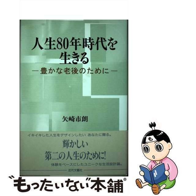 人生８０年時代を生きる 豊かな老後のために/近代文芸社/矢崎市朗