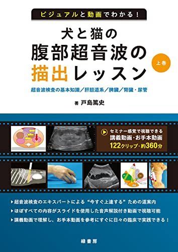 ビジュアルと動画でわかる！ 犬と猫の腹部超音波の描出レッスン　上巻 : 超音波検査の基本知識/肝胆道系/脾臓/腎臓・尿管
