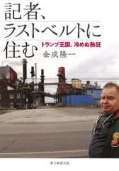 記者、ラストベルトに住む トランプ王国、冷めぬ熱狂/朝日新聞出版/金成隆一（単行本）のサムネイル