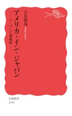 アメリカ・イン・ジャパン──ハーバード講義録 (岩波新書 新赤版 2048)／吉見 俊哉