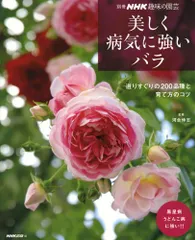 美しく病気に強いバラ 選りすぐりの200品種と育て方のコツ (別冊NHK趣味の園芸)