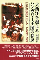 大西洋を越えるハンガリ-王国の移民 アメリカにおけるネットワ-クと共同体の形成/彩流社/山本明代(単行本)