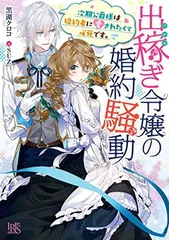 出稼ぎ令嬢の婚約騒動　次期公爵様は婚約者に愛されたくて必死です。 (一迅社文庫アイリス)