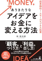 ありきたりなアイデアをお金に変える方法　超実践的！スモールビジネス起業／林 慎太郎