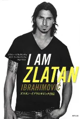 I AM ZLATAN ズラタン・イブラヒモビッチ自伝／ズラタン・イブラヒモビッチ、ダビド・ラーゲルクランツ