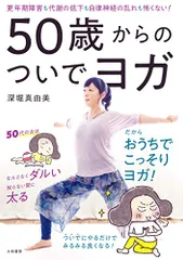 50歳からのついでヨガ~更年期障害も代謝の低下も自律神経の乱れも怖くない!／深堀 真由美