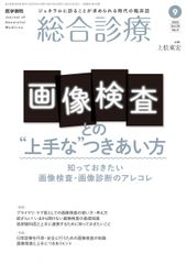 総合診療2025年9月号 特集 画像検査との“上手な”つきあい方－知っておきたい画像検査・画像診断のアレコレ