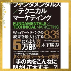 ファンダメンタルズ×テクニカル マーケティング Webマーケティングの成果を最大化する83の方法