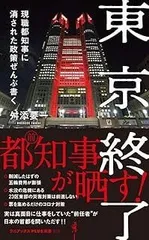 東京終了 - 現職都知事に消された政策ぜんぶ書く - (ワニブックスPLUS新書)