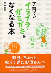 子育てのイライラ・ガミガミがなくなる本／石神 明生