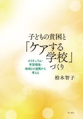子どもの貧困と「ケアする学校」づくり カリキュラム・学習環境・地域との連携から考える/明石書店/柏木智子（単行本）