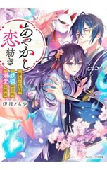 あやかし恋紡ぎ 儚き乙女は妖狐の王に溺愛される／伊月ともや