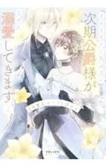「きみを愛する気はない」と言った次期公爵様がなぜか溺愛してきます 2／水埜なつ