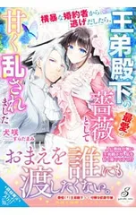 横暴な婚約者から逃げだしたら、王弟殿下の最愛の薔薇として甘く乱されました／犬咲