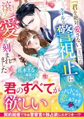 「君を絶対愛さない」と言ったクールな警視正に滾る愛を刻まれました (ベリーズ文庫)／花木きな