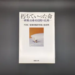朽ちていった命:被曝治療83日間の記録 / NHK「東海村臨界事故」取材班 / 9784101295510