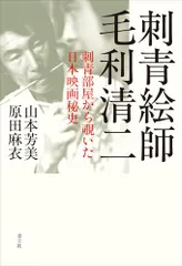 刺青絵師 毛利清二: 刺青部屋から覗いた日本映画秘史／山本芳美、原田麻衣