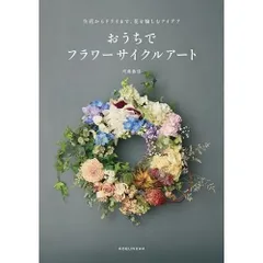 生花からドライまで、花を愉しむアイデア おうちでフラワーサイクルアート (学芸書・ノンフィクション)