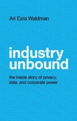 Industry Unbound: The Inside Story of Privacy, Data, and Cor