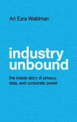 Industry Unbound: The Inside Story of Privacy, Data, and Cor