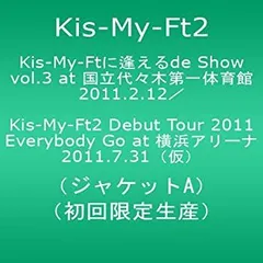 Kis-My-Ftに 逢えるde Show vol.3 at 国立代々木競技場第一体育館 2011.2.12／Kis-My-Ft2 Debut Tour 2011 Everybody Go at 横浜アリーナ 2011.7