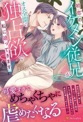 初恋のイケメン従兄がオス全開の独占欲で私に迫ってきます (エタニティブックス)